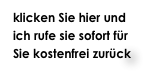 klicken Sie hier und ich rufe sie sofort für Sie kostenfrei zurück